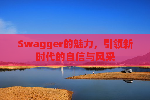 Swagger的魅力,引领新时代的自信与风采
